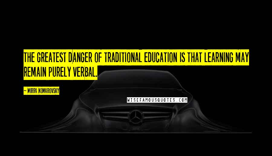 Mirra Komarovsky Quotes: The greatest danger of traditional education is that learning may remain purely verbal.