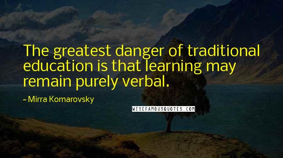 Mirra Komarovsky Quotes: The greatest danger of traditional education is that learning may remain purely verbal.