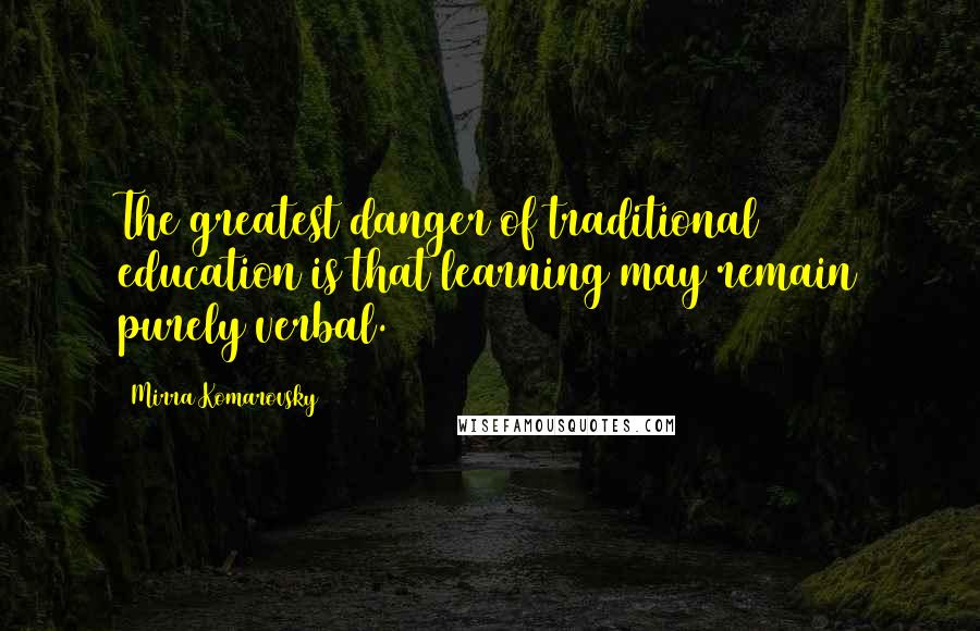 Mirra Komarovsky Quotes: The greatest danger of traditional education is that learning may remain purely verbal.