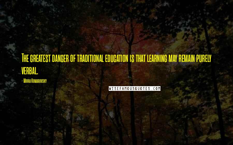 Mirra Komarovsky Quotes: The greatest danger of traditional education is that learning may remain purely verbal.