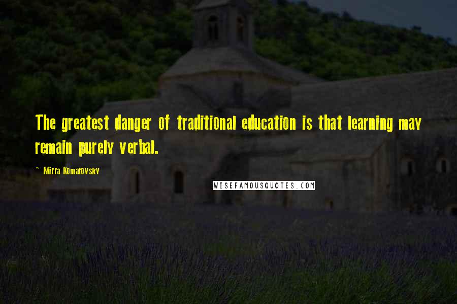 Mirra Komarovsky Quotes: The greatest danger of traditional education is that learning may remain purely verbal.