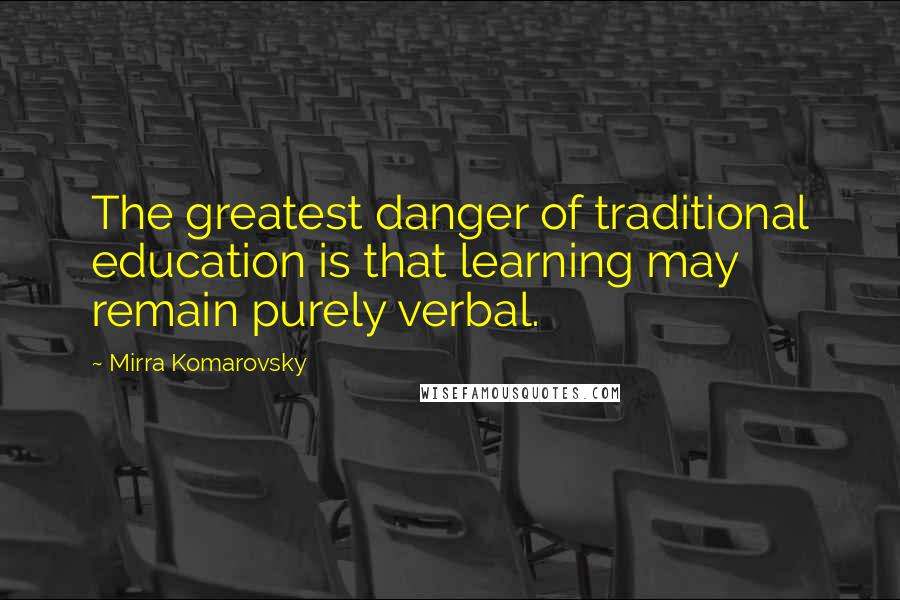 Mirra Komarovsky Quotes: The greatest danger of traditional education is that learning may remain purely verbal.