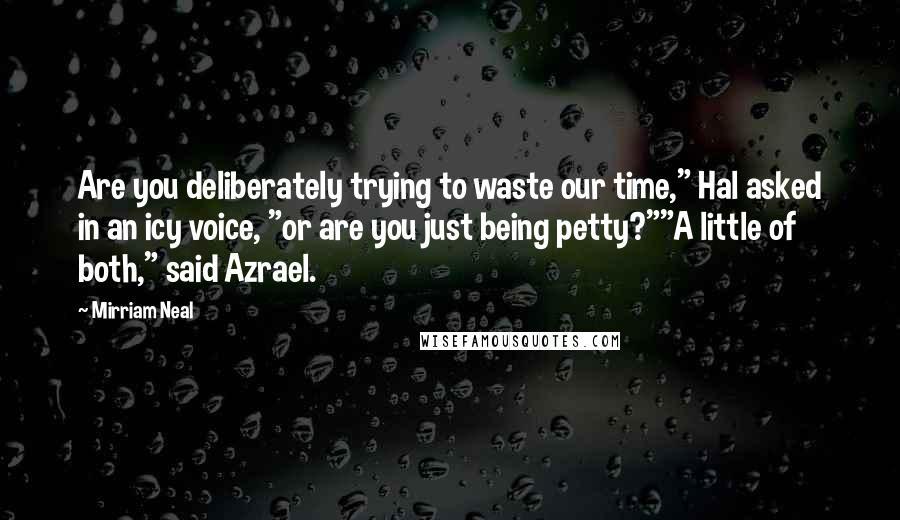 Mirriam Neal Quotes: Are you deliberately trying to waste our time," Hal asked in an icy voice, "or are you just being petty?""A little of both," said Azrael.