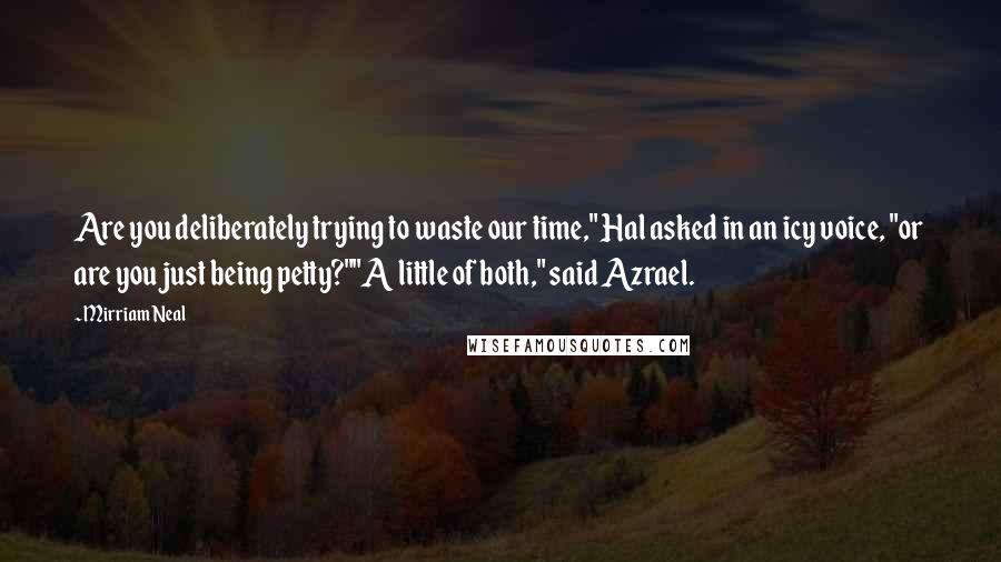 Mirriam Neal Quotes: Are you deliberately trying to waste our time," Hal asked in an icy voice, "or are you just being petty?""A little of both," said Azrael.