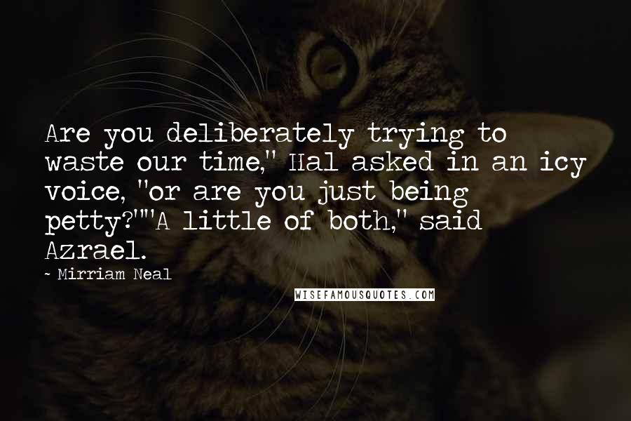 Mirriam Neal Quotes: Are you deliberately trying to waste our time," Hal asked in an icy voice, "or are you just being petty?""A little of both," said Azrael.