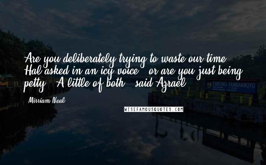 Mirriam Neal Quotes: Are you deliberately trying to waste our time," Hal asked in an icy voice, "or are you just being petty?""A little of both," said Azrael.