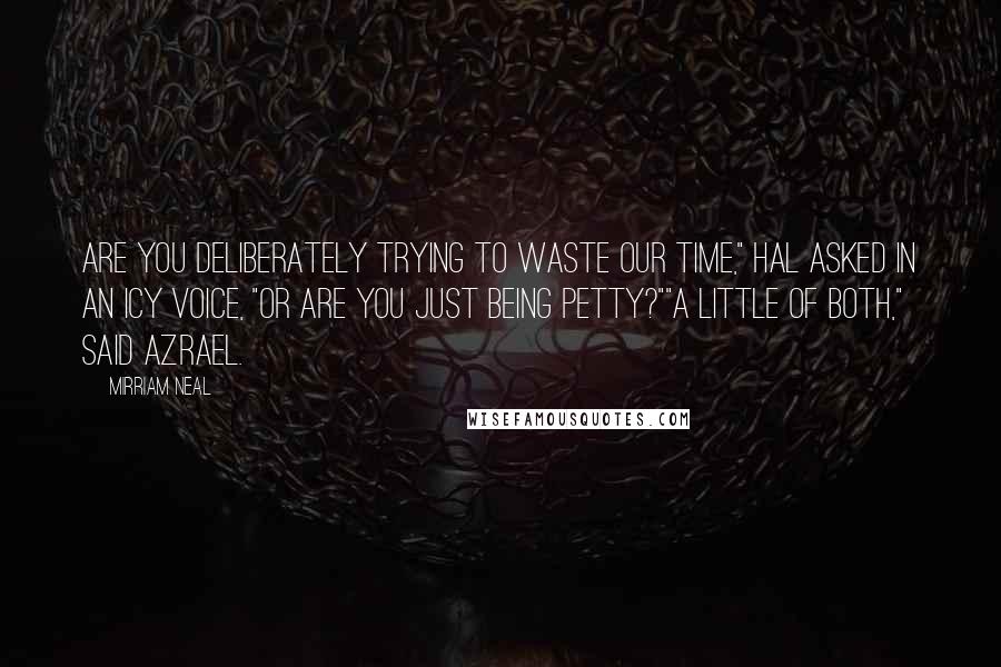 Mirriam Neal Quotes: Are you deliberately trying to waste our time," Hal asked in an icy voice, "or are you just being petty?""A little of both," said Azrael.