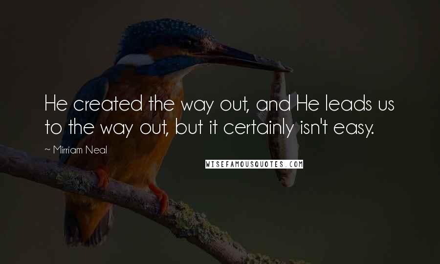 Mirriam Neal Quotes: He created the way out, and He leads us to the way out, but it certainly isn't easy.