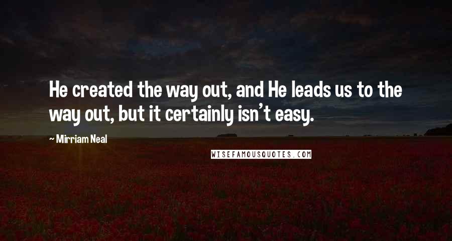 Mirriam Neal Quotes: He created the way out, and He leads us to the way out, but it certainly isn't easy.