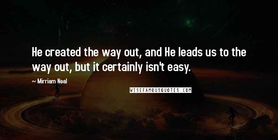 Mirriam Neal Quotes: He created the way out, and He leads us to the way out, but it certainly isn't easy.