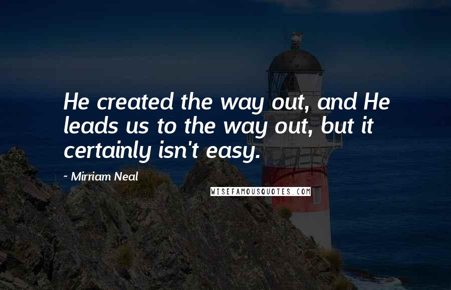 Mirriam Neal Quotes: He created the way out, and He leads us to the way out, but it certainly isn't easy.