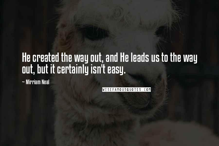 Mirriam Neal Quotes: He created the way out, and He leads us to the way out, but it certainly isn't easy.