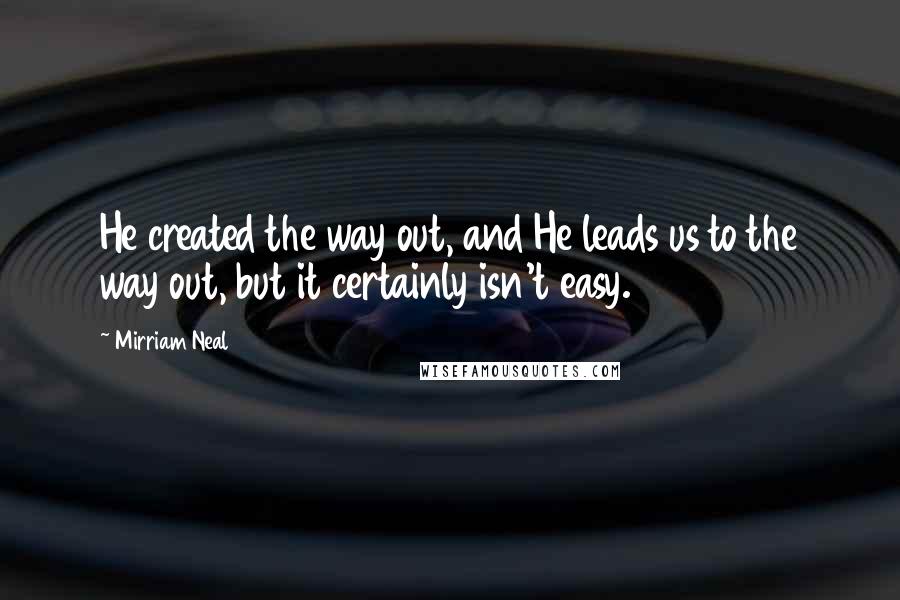 Mirriam Neal Quotes: He created the way out, and He leads us to the way out, but it certainly isn't easy.