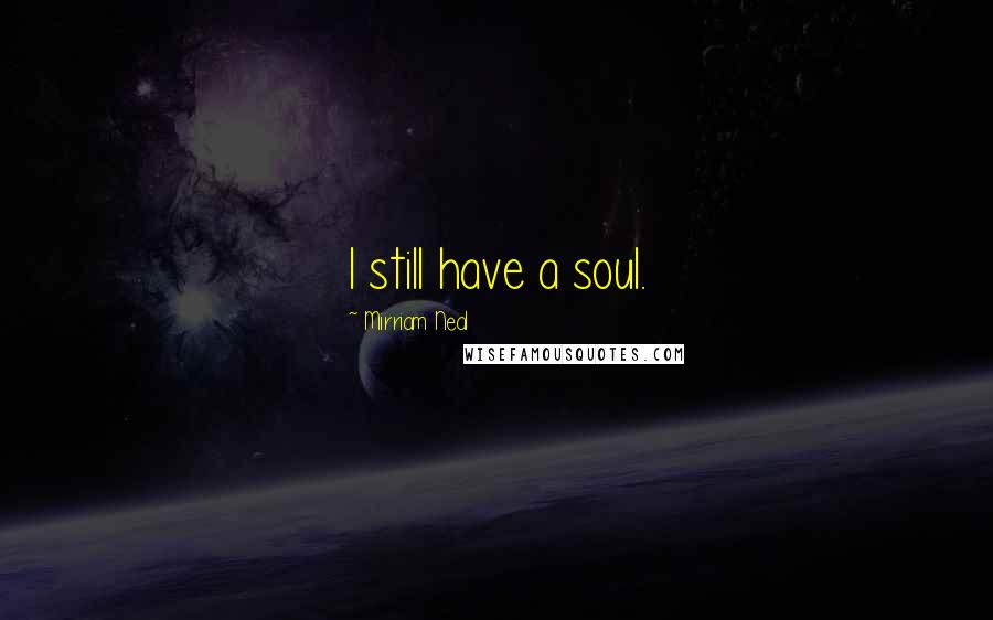 Mirriam Neal Quotes: I still have a soul.