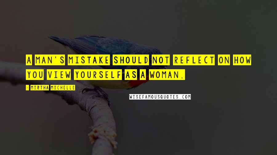 Mirtha Michelle Quotes: A man's mistake should not reflect on how you view yourself as a woman.