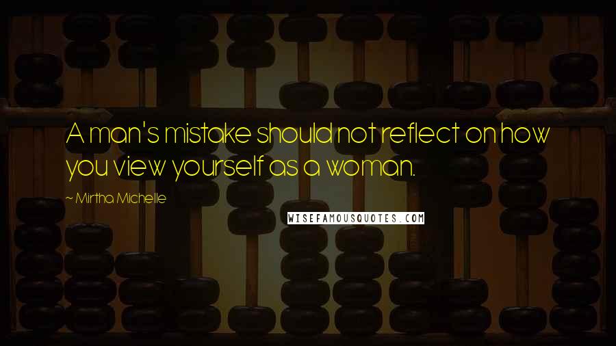 Mirtha Michelle Quotes: A man's mistake should not reflect on how you view yourself as a woman.