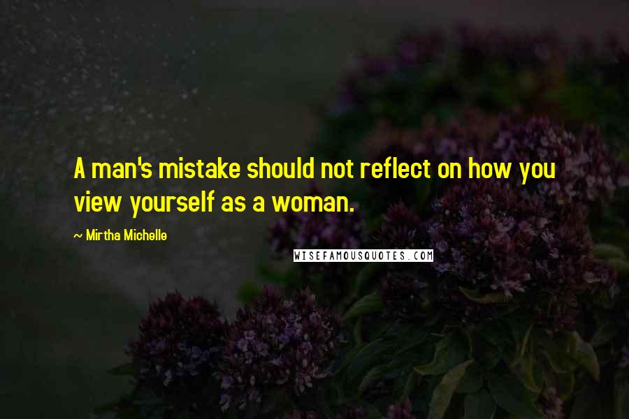 Mirtha Michelle Quotes: A man's mistake should not reflect on how you view yourself as a woman.