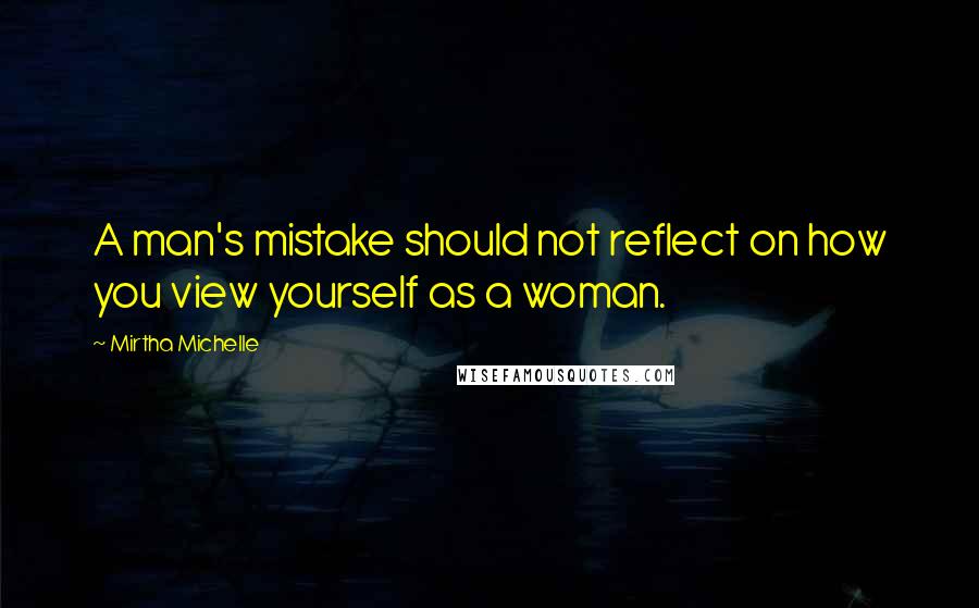 Mirtha Michelle Quotes: A man's mistake should not reflect on how you view yourself as a woman.