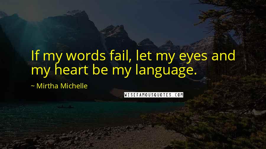 Mirtha Michelle Quotes: If my words fail, let my eyes and my heart be my language.