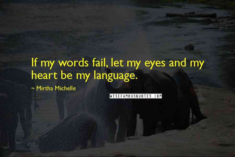 Mirtha Michelle Quotes: If my words fail, let my eyes and my heart be my language.