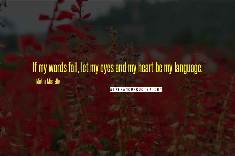 Mirtha Michelle Quotes: If my words fail, let my eyes and my heart be my language.