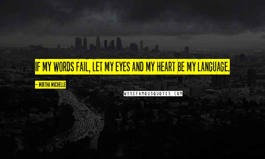 Mirtha Michelle Quotes: If my words fail, let my eyes and my heart be my language.