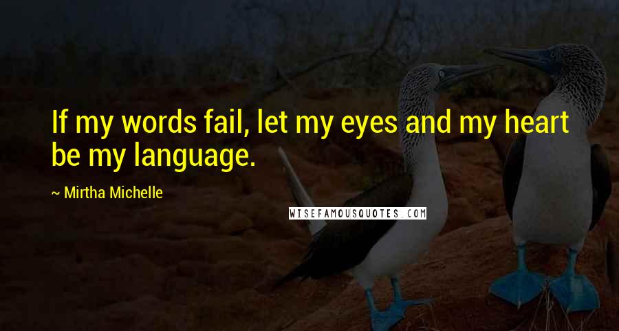 Mirtha Michelle Quotes: If my words fail, let my eyes and my heart be my language.