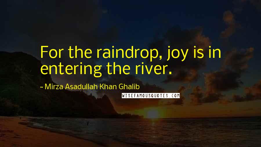 Mirza Asadullah Khan Ghalib Quotes: For the raindrop, joy is in entering the river.