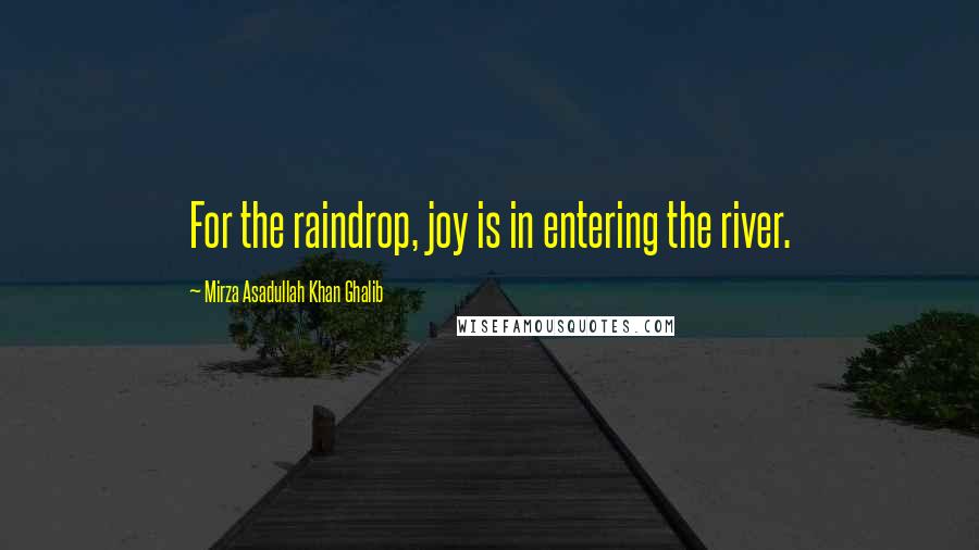 Mirza Asadullah Khan Ghalib Quotes: For the raindrop, joy is in entering the river.