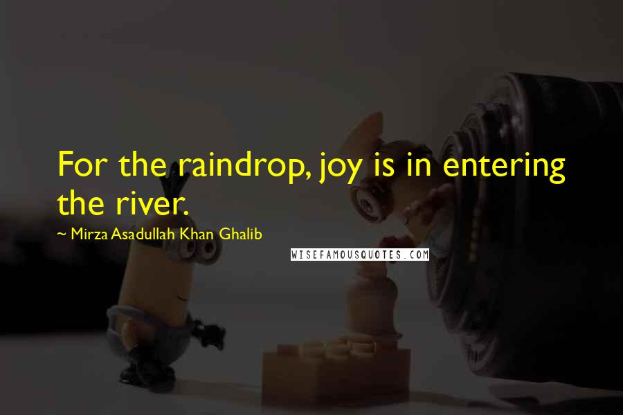 Mirza Asadullah Khan Ghalib Quotes: For the raindrop, joy is in entering the river.