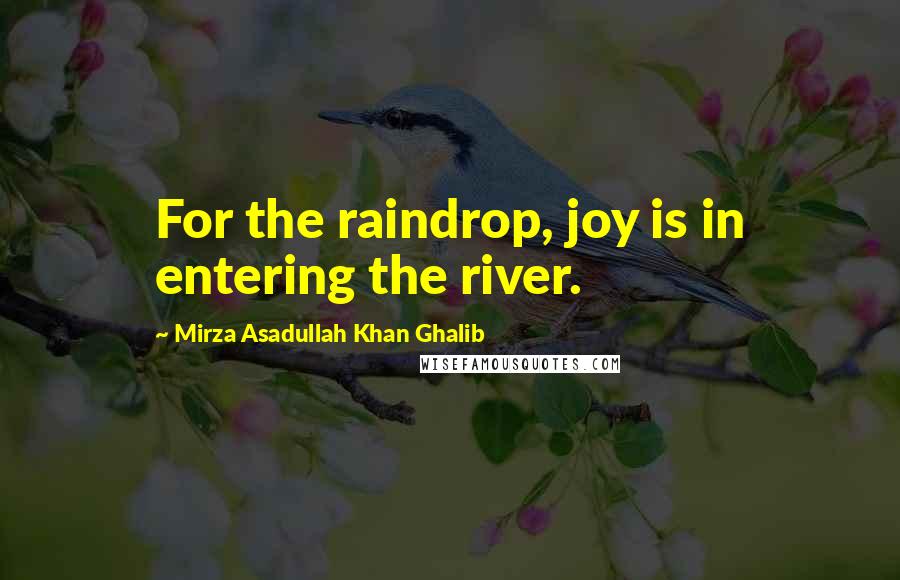 Mirza Asadullah Khan Ghalib Quotes: For the raindrop, joy is in entering the river.