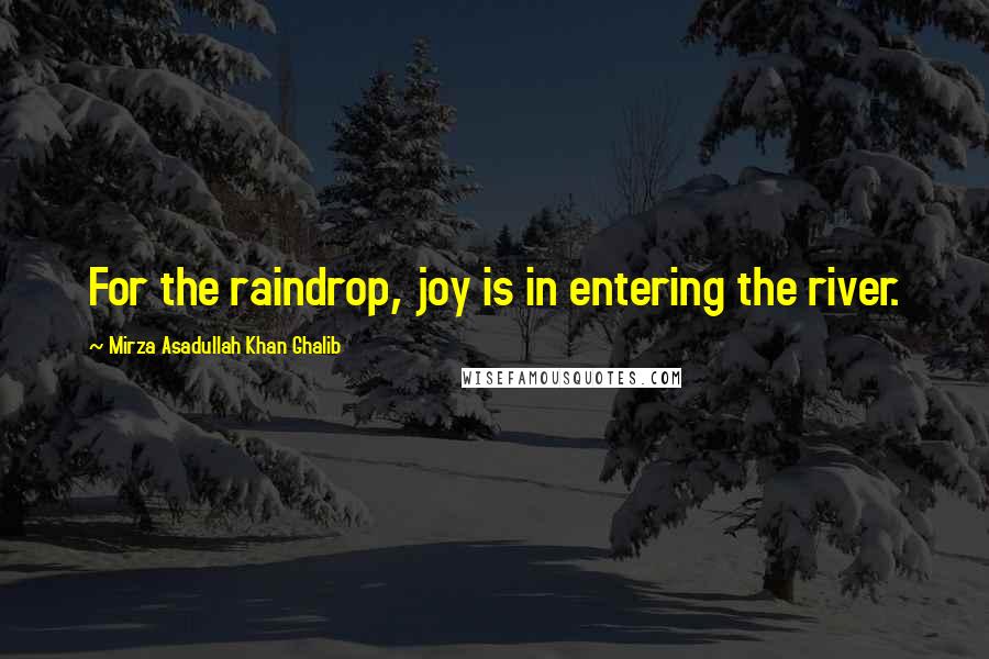 Mirza Asadullah Khan Ghalib Quotes: For the raindrop, joy is in entering the river.