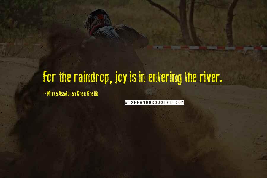 Mirza Asadullah Khan Ghalib Quotes: For the raindrop, joy is in entering the river.