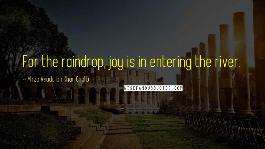 Mirza Asadullah Khan Ghalib Quotes: For the raindrop, joy is in entering the river.