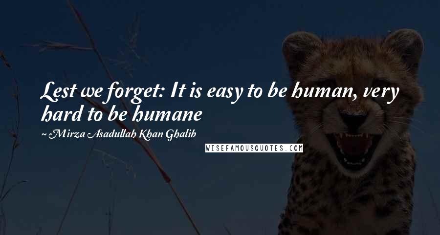 Mirza Asadullah Khan Ghalib Quotes: Lest we forget: It is easy to be human, very hard to be humane