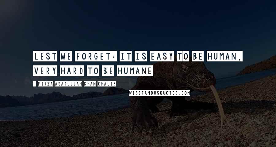 Mirza Asadullah Khan Ghalib Quotes: Lest we forget: It is easy to be human, very hard to be humane