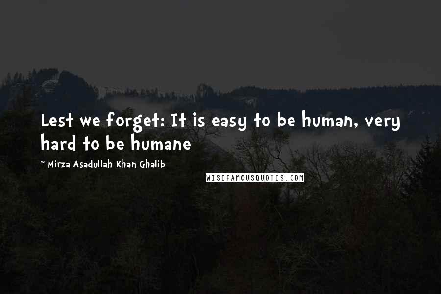 Mirza Asadullah Khan Ghalib Quotes: Lest we forget: It is easy to be human, very hard to be humane