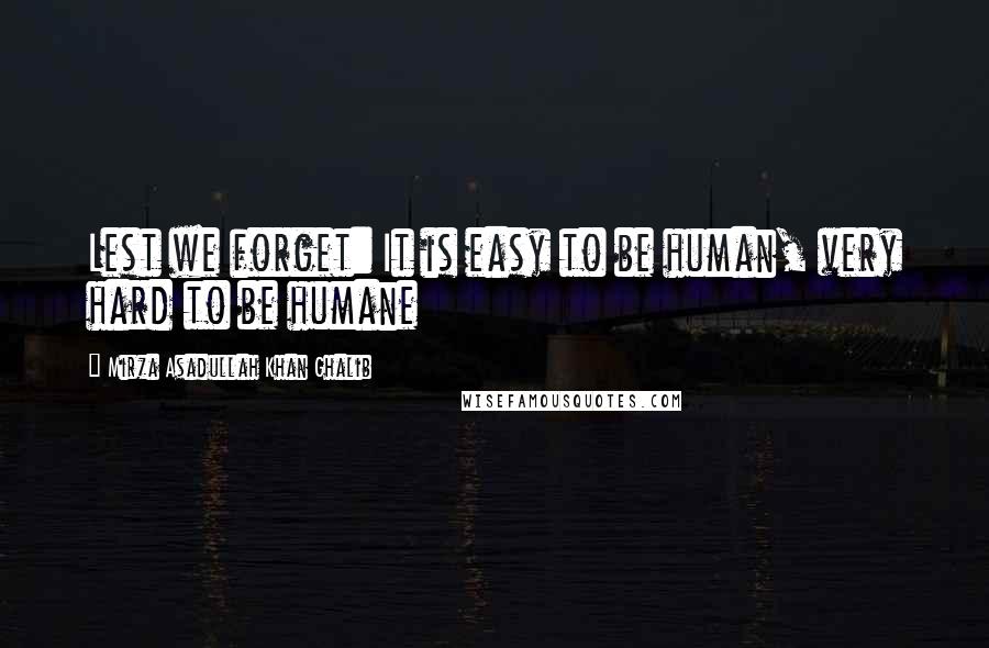 Mirza Asadullah Khan Ghalib Quotes: Lest we forget: It is easy to be human, very hard to be humane