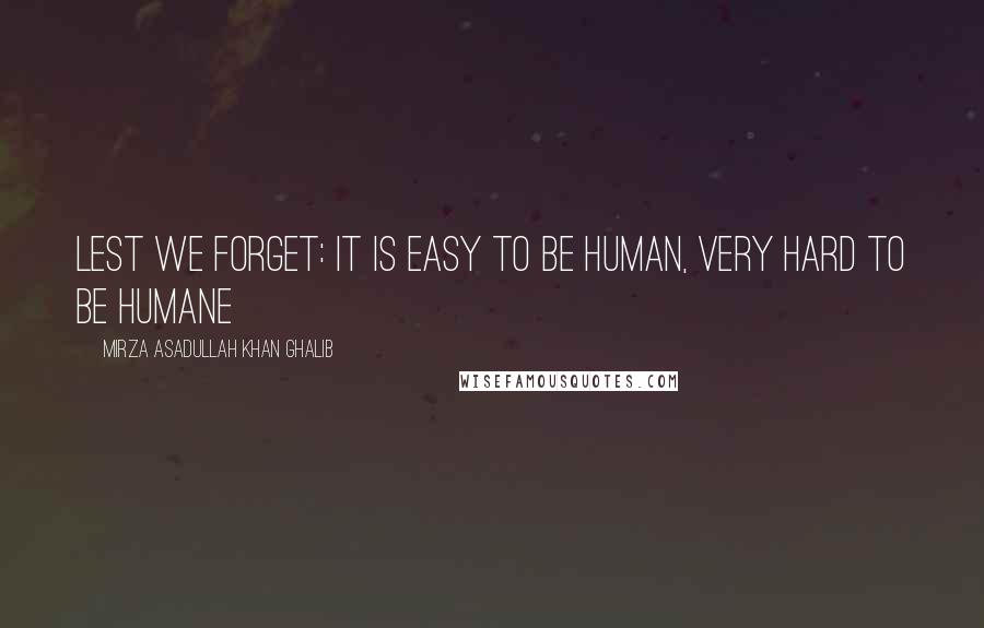 Mirza Asadullah Khan Ghalib Quotes: Lest we forget: It is easy to be human, very hard to be humane