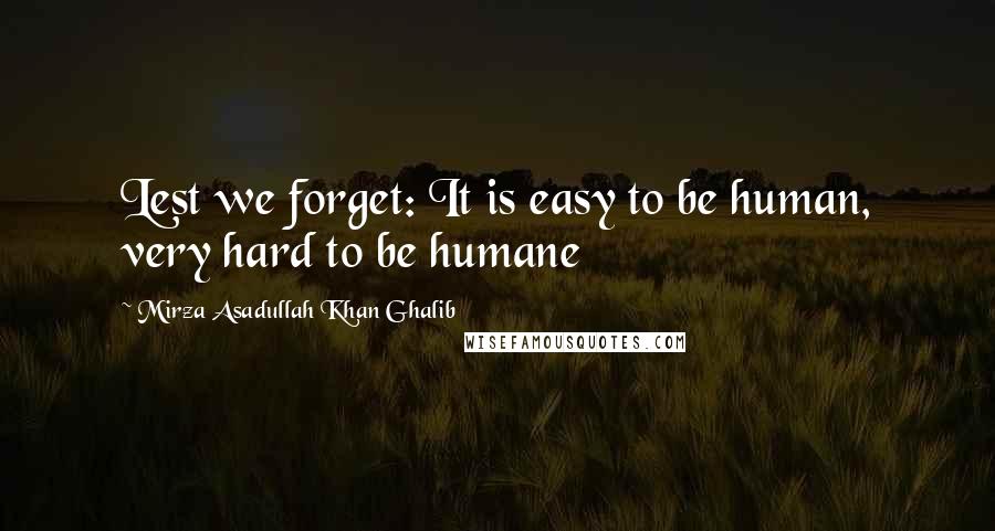 Mirza Asadullah Khan Ghalib Quotes: Lest we forget: It is easy to be human, very hard to be humane