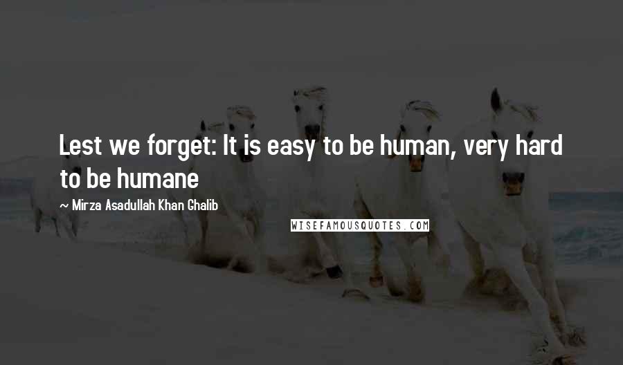 Mirza Asadullah Khan Ghalib Quotes: Lest we forget: It is easy to be human, very hard to be humane