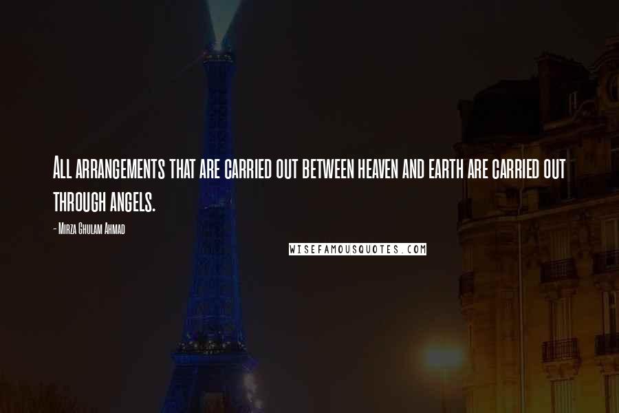 Mirza Ghulam Ahmad Quotes: All arrangements that are carried out between heaven and earth are carried out through angels.