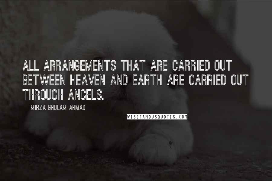 Mirza Ghulam Ahmad Quotes: All arrangements that are carried out between heaven and earth are carried out through angels.