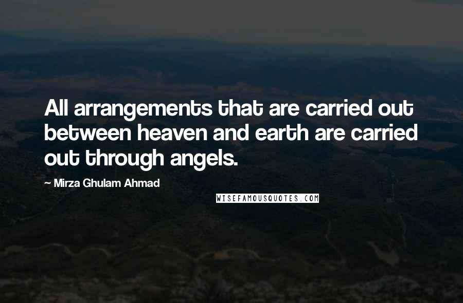 Mirza Ghulam Ahmad Quotes: All arrangements that are carried out between heaven and earth are carried out through angels.