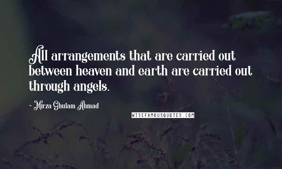 Mirza Ghulam Ahmad Quotes: All arrangements that are carried out between heaven and earth are carried out through angels.