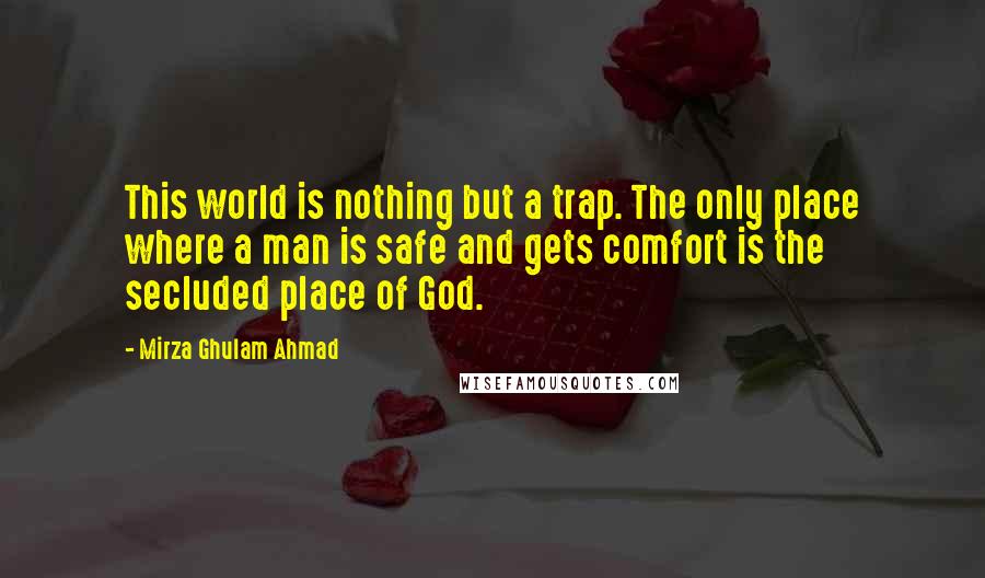 Mirza Ghulam Ahmad Quotes: This world is nothing but a trap. The only place where a man is safe and gets comfort is the secluded place of God.