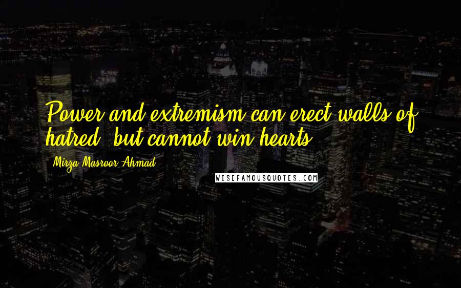 Mirza Masroor Ahmad Quotes: Power and extremism can erect walls of hatred, but cannot win hearts