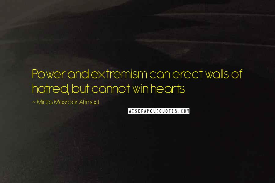 Mirza Masroor Ahmad Quotes: Power and extremism can erect walls of hatred, but cannot win hearts