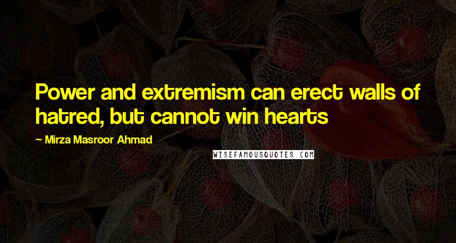 Mirza Masroor Ahmad Quotes: Power and extremism can erect walls of hatred, but cannot win hearts