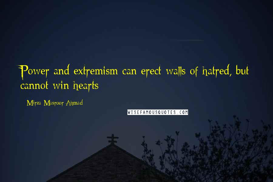 Mirza Masroor Ahmad Quotes: Power and extremism can erect walls of hatred, but cannot win hearts